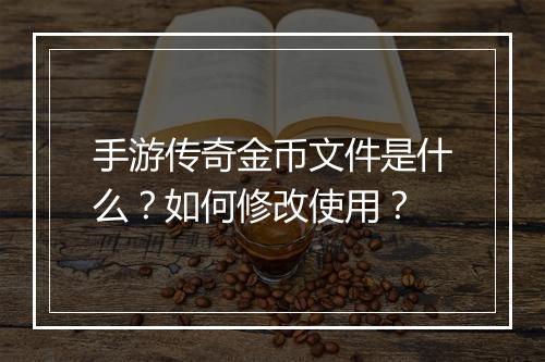 手游传奇金币文件是什么？如何修改使用？