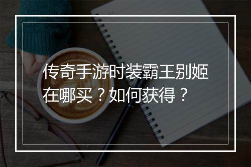 传奇手游时装霸王别姬在哪买？如何获得？