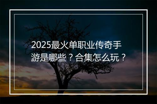 2025最火单职业传奇手游是哪些？合集怎么玩？
