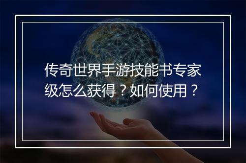 传奇世界手游技能书专家级怎么获得？如何使用？