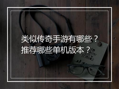 类似传奇手游有哪些？推荐哪些单机版本？