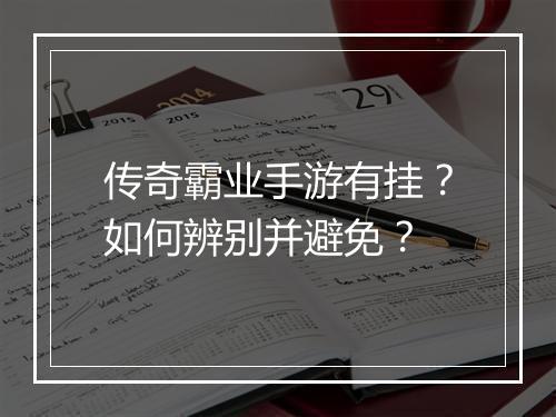 传奇霸业手游有挂？如何辨别并避免？