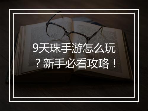 9天珠手游怎么玩？新手必看攻略！