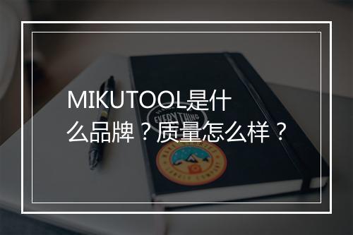MIKUTOOL是什么品牌？质量怎么样？