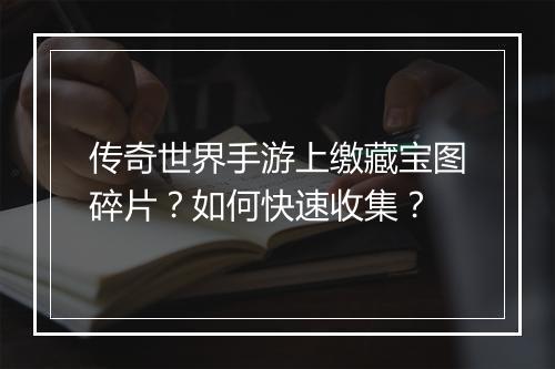 传奇世界手游上缴藏宝图碎片？如何快速收集？