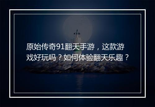 原始传奇91翻天手游，这款游戏好玩吗？如何体验翻天乐趣？