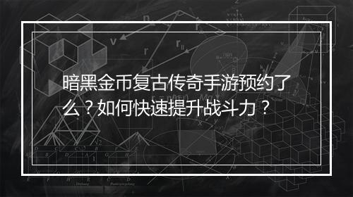 暗黑金币复古传奇手游预约了么？如何快速提升战斗力？