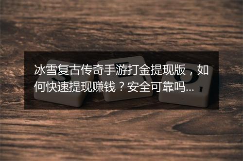 冰雪复古传奇手游打金提现版，如何快速提现赚钱？安全可靠吗？