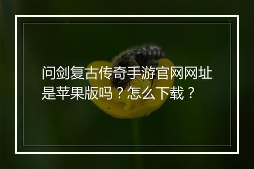 问剑复古传奇手游官网网址是苹果版吗？怎么下载？