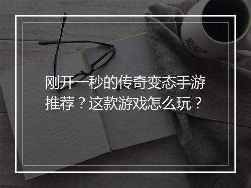 刚开一秒的传奇变态手游推荐？这款游戏怎么玩？