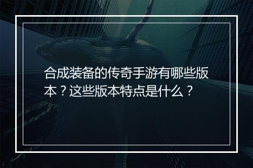 合成装备的传奇手游有哪些版本？这些版本特点是什么？