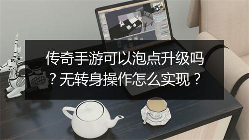 传奇手游可以泡点升级吗？无转身操作怎么实现？