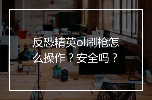 反恐精英ol刷枪怎么操作？安全吗？