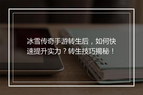 冰雪传奇手游转生后，如何快速提升实力？转生技巧揭秘！