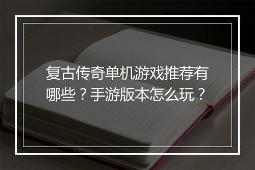 复古传奇单机游戏推荐有哪些？手游版本怎么玩？