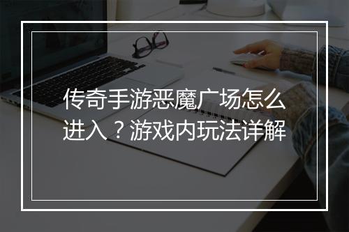 传奇手游恶魔广场怎么进入？游戏内玩法详解
