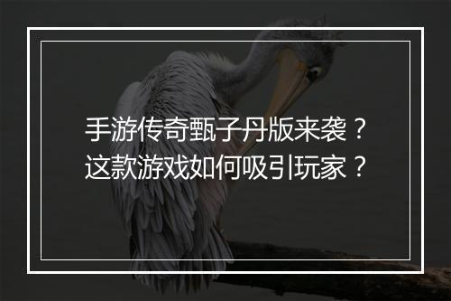 手游传奇甄子丹版来袭？这款游戏如何吸引玩家？