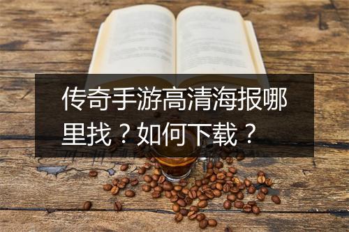 传奇手游高清海报哪里找？如何下载？