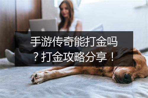 手游传奇能打金吗？打金攻略分享！