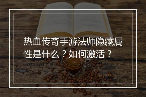 热血传奇手游法师隐藏属性是什么？如何激活？