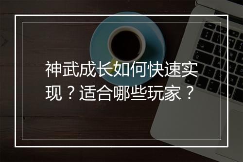 神武成长如何快速实现？适合哪些玩家？