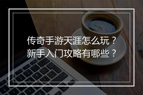 传奇手游天涯怎么玩？新手入门攻略有哪些？