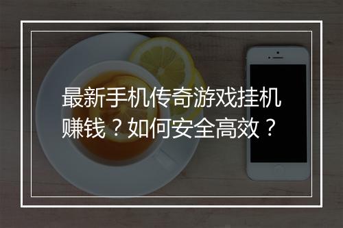 最新手机传奇游戏挂机赚钱？如何安全高效？