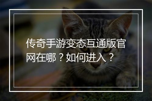 传奇手游变态互通版官网在哪？如何进入？