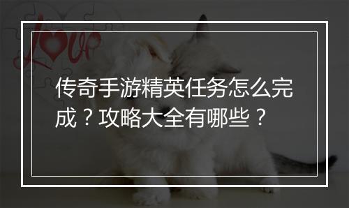传奇手游精英任务怎么完成？攻略大全有哪些？