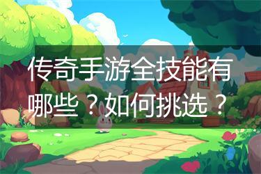 传奇手游全技能有哪些？如何挑选？
