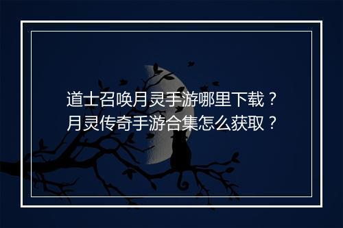 道士召唤月灵手游哪里下载？月灵传奇手游合集怎么获取？
