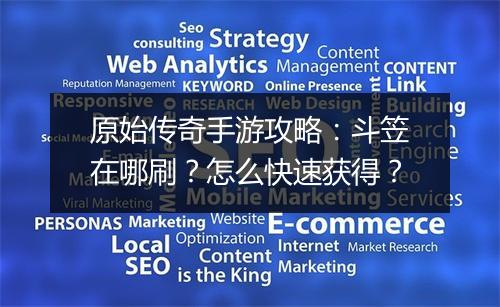 原始传奇手游攻略：斗笠在哪刷？怎么快速获得？