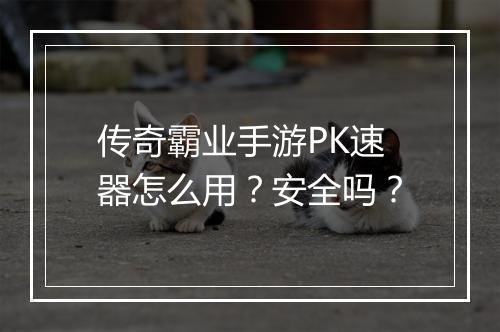 传奇霸业手游PK速器怎么用？安全吗？