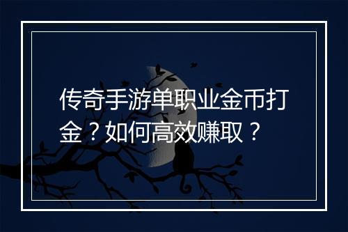 传奇手游单职业金币打金？如何高效赚取？