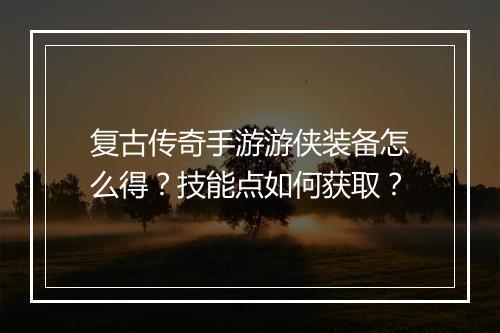 复古传奇手游游侠装备怎么得？技能点如何获取？