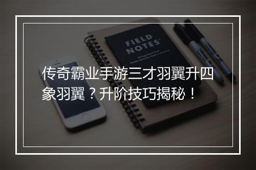 传奇霸业手游三才羽翼升四象羽翼？升阶技巧揭秘！
