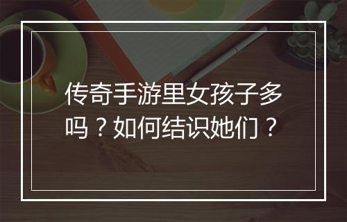 传奇手游里女孩子多吗？如何结识她们？
