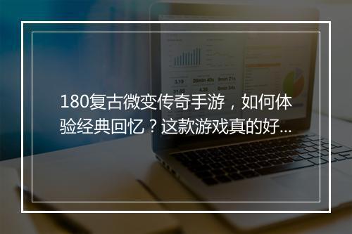 180复古微变传奇手游，如何体验经典回忆？这款游戏真的好玩吗？