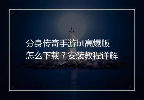 分身传奇手游bt高爆版怎么下载？安装教程详解