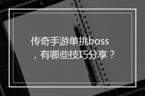 传奇手游单挑boss，有哪些技巧分享？