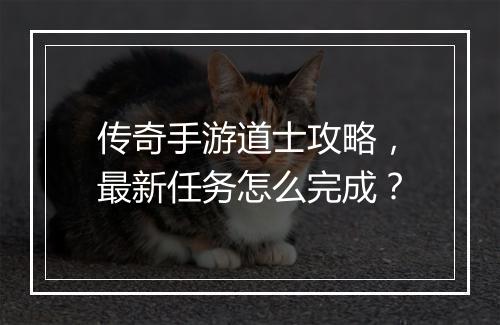 传奇手游道士攻略，最新任务怎么完成？