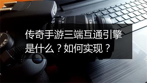 传奇手游三端互通引擎是什么？如何实现？