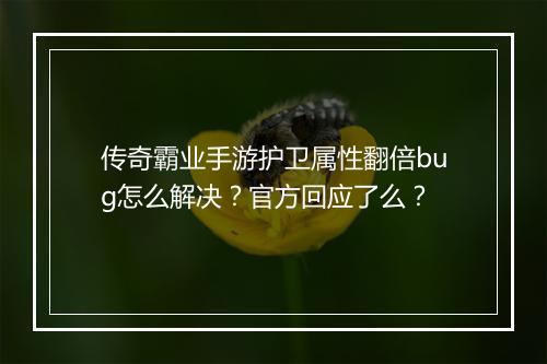 传奇霸业手游护卫属性翻倍bug怎么解决？官方回应了么？