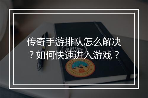 传奇手游排队怎么解决？如何快速进入游戏？