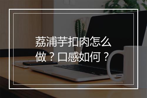 荔浦芋扣肉怎么做？口感如何？