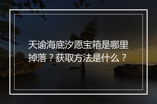 天谕海底汐愿宝箱是哪里掉落？获取方法是什么？