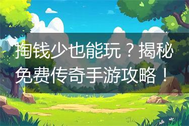 掏钱少也能玩？揭秘免费传奇手游攻略！
