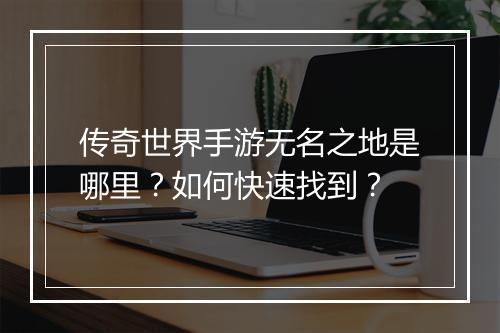 传奇世界手游无名之地是哪里？如何快速找到？