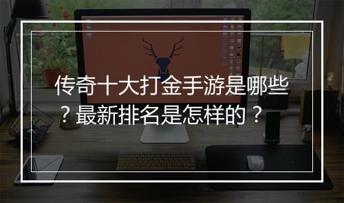 传奇十大打金手游是哪些?最新排名是怎样的?