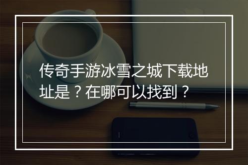 传奇手游冰雪之城下载地址是？在哪可以找到？